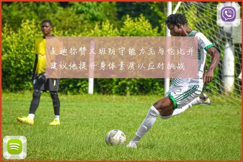 麦迪称赞文班防守能力无与伦比并建议他提升身体素质以应对挑战