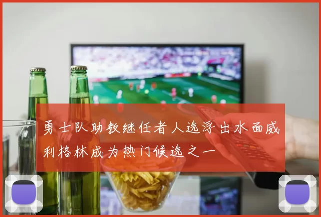 勇士队助教继任者人选浮出水面威利格林成为热门候选之一