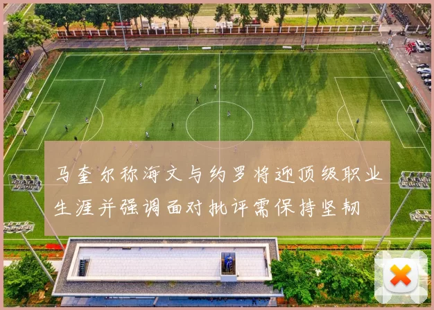 马奎尔称海文与约罗将迎顶级职业生涯并强调面对批评需保持坚韧