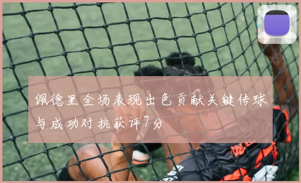 佩德里全场表现出色贡献关键传球与成功对抗获评7分