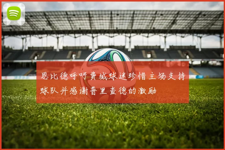 恩比德呼吁费城球迷珍惜主场支持球队并感谢普里查德的激励