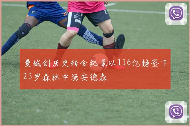 曼城创历史转会纪录以116亿镑签下23岁森林中场安德森