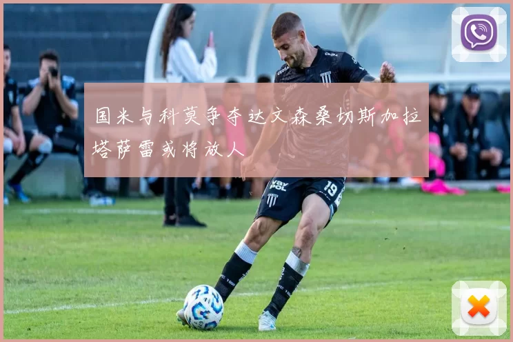 国米与科莫争夺达文森桑切斯加拉塔萨雷或将放人