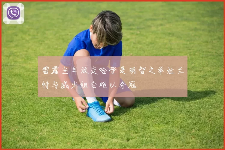 雷霆当年放走哈登是明智之举杜兰特与威少组合难以夺冠