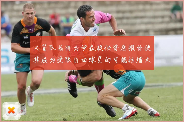 火箭队或将为伊森提供资质报价使其成为受限自由球员的可能性增大