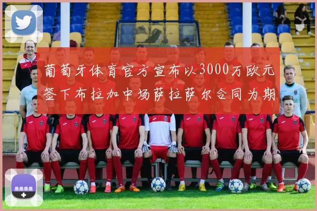葡萄牙体育官方宣布以3000万欧元签下布拉加中场萨拉萨尔合同为期五年
