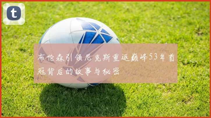 布伦森引领尼克斯重返巅峰53年首冠背后的故事与秘密