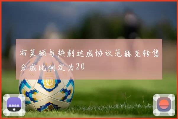 布莱顿与热刺达成协议范赫克转售分成比例定为20