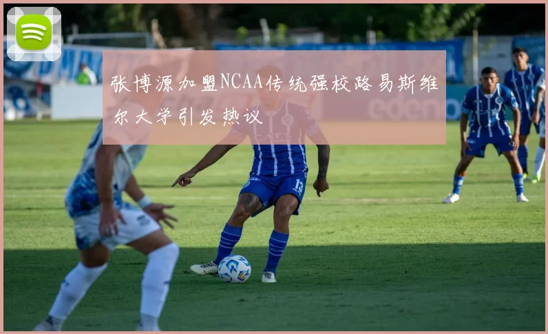 张博源加盟NCAA传统强校路易斯维尔大学引发热议