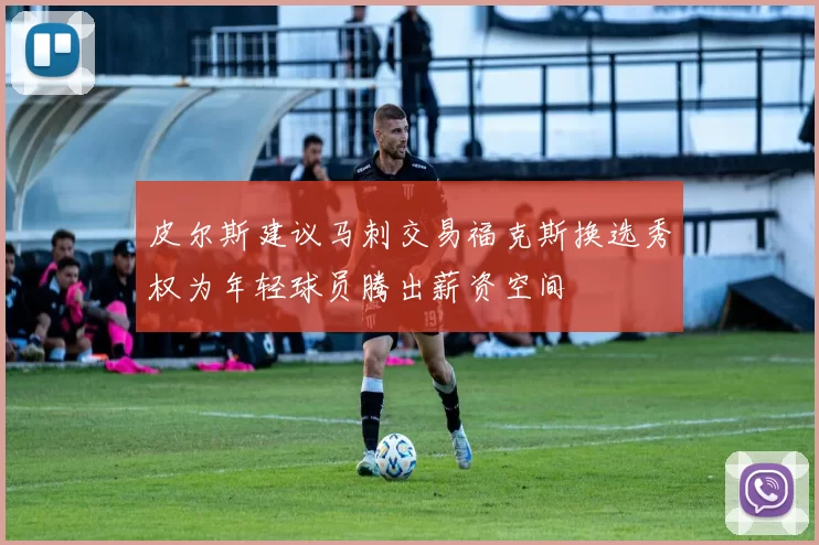 皮尔斯建议马刺交易福克斯换选秀权为年轻球员腾出薪资空间